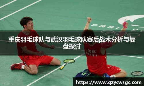 重庆羽毛球队与武汉羽毛球队赛后战术分析与复盘探讨