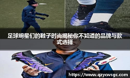 足球明星们的鞋子时尚揭秘你不知道的品牌与款式选择