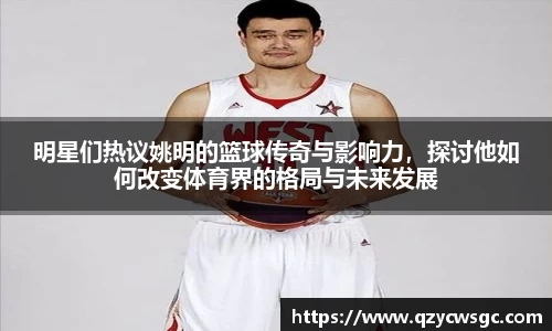 明星们热议姚明的篮球传奇与影响力，探讨他如何改变体育界的格局与未来发展