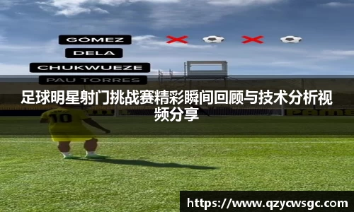 足球明星射门挑战赛精彩瞬间回顾与技术分析视频分享