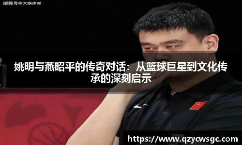 姚明与燕昭平的传奇对话：从篮球巨星到文化传承的深刻启示