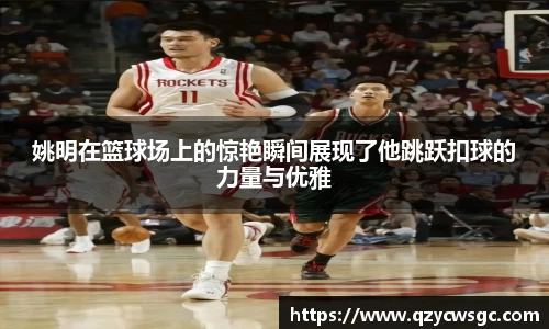 姚明在篮球场上的惊艳瞬间展现了他跳跃扣球的力量与优雅